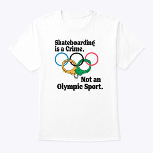 Official Skateboarding Is A Crime Not An Olympic Sport Shirt